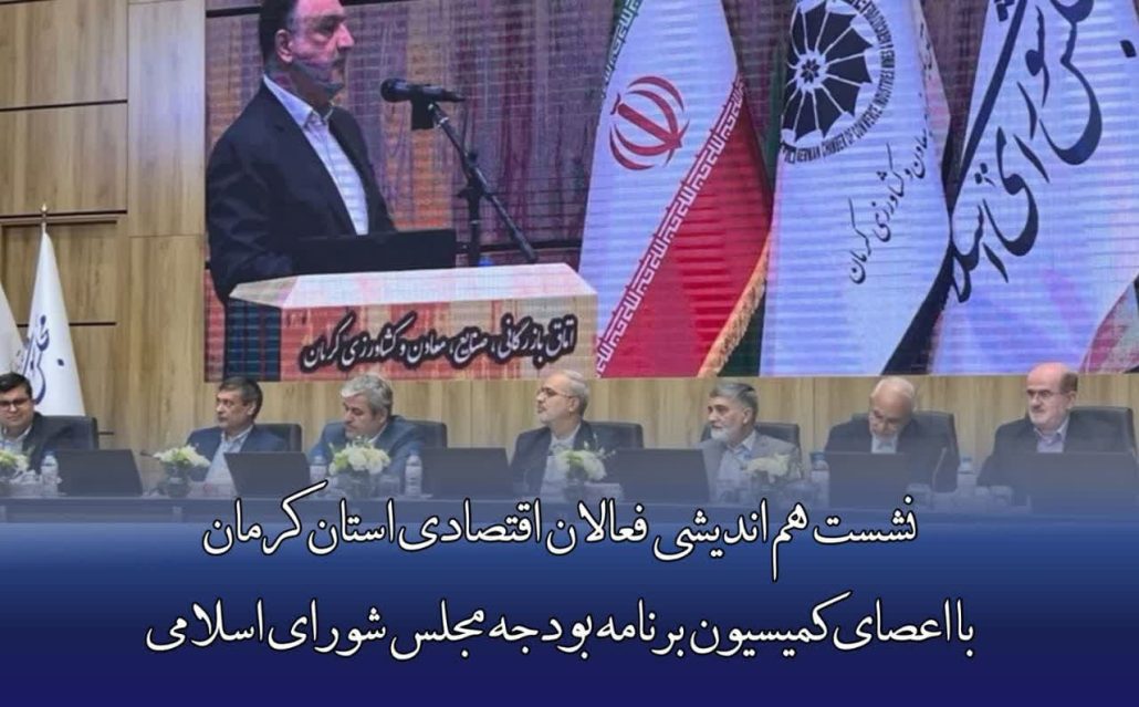 نشست هم اندیشی فعالان اقتصادی استان کرمان با اعضای کمیسیون برنامه بودجه مجلس شورای اسلامی